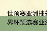 世预赛亚洲抽签哪里可以看直播（世界杯预选赛亚洲区什么时候开始）