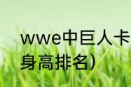 wwe中巨人卡里的资料（wwe巨人身高排名）