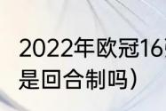 2022年欧冠16强哪天开赛（欧冠16强是回合制吗）