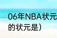 06年NBA状元秀是谁（NBA2006年的状元是）