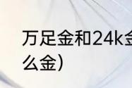 万足金和24k金的区别（万足金是什么金）