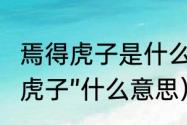 焉得虎子是什么意思（“不入虎穴焉得虎子”什么意思）