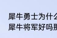 犀牛勇士为什么叛变（梦幻西游人态犀牛将军好吗那剑荡四方怎么样）