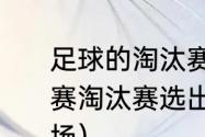 足球的淘汰赛规则是什么（16个队比赛淘汰赛选出一二三四名共比赛多少场）