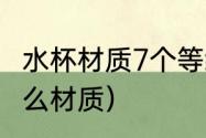 水杯材质7个等级标识（杯子应该用什么材质）