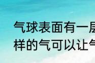 气球表面有一层油怎么去掉（充什么样的气可以让气球飞起来）