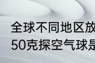 全球不同地区放飞探空气球的时间（750克探空气球是多少号）