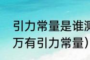 引力常量是谁测的（万有引力恒量和万有引力常量）