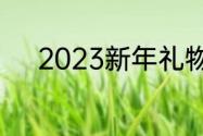 2023新年礼物（新年礼物寓意）