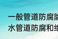 一般管道防腐除锈的方法有几种（给水管道防腐和绝热有区别吗）