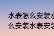 水表怎么安装水表安装方法（水表怎么安装水表安装方法）