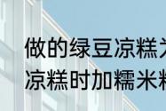 做的绿豆凉糕为什么不成形（做绿豆凉糕时加糯米粉水不蒸可以吗）