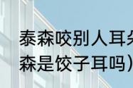 泰森咬别人耳朵后是怎样道歉的（泰森是饺子耳吗）