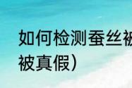 如何检测蚕丝被真假（如何检测蚕丝被真假）