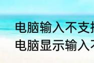 电脑输入不支持是什么意思（win10电脑显示输入不支持怎么解决）