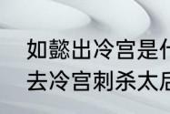 如懿出冷宫是什么时候（如懿传太后去冷宫刺杀太后的是谁）