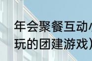 年会聚餐互动小游戏（适合60-70人玩的团建游戏）