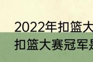 2022年扣篮大赛冠军是谁（2022年扣篮大赛冠军是谁）