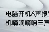 电脑开机6声报警是什么原因（电脑开机嘀嘀嘀响三声）