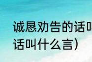 诚恳劝告的话叫什么言（诚恳劝告的话叫什么言）