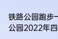 铁路公园跑步一圈多少远（常平铁路公园2022年四月份开放时间）