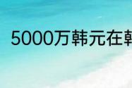 5000万韩元在韩国是什么生活水平