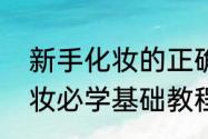 新手化妆的正确步骤顺序（初学者化妆必学基础教程）