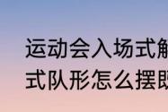 运动会入场式解说技巧（运动会开幕式队形怎么摆既新颖又方便变换）