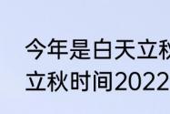 今年是白天立秋还是晚上立秋（北京立秋时间2022）