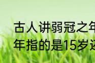 古人讲弱冠之年多少岁之前（弱冠之年指的是15岁还是20岁）