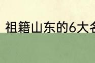 祖籍山东的6大名人（山东历代名人）