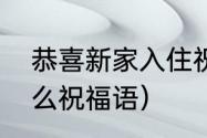 恭喜新家入住祝福语（新居入伙有什么祝福语）