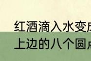 红酒滴入水变成蓝色正常吗（红酒塞上边的八个圆点一个水滴是啥意思）