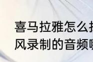 喜马拉雅怎么找到自己的录音（麦克风录制的音频哪里可以找到）