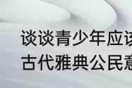 谈谈青少年应该树立哪些公民意识（古代雅典公民意识是什么）