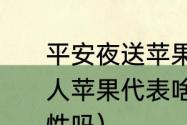 平安夜送苹果是什么意思（平安夜送人苹果代表啥意思呀，会轻易送给异性吗）