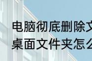 电脑彻底删除文件按什么键（iqooz6桌面文件夹怎么删）