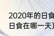 2020年的日食在哪一天（2020年的日食在哪一天）