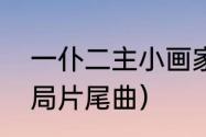 一仆二主小画家结局（一仆二主大结局片尾曲）