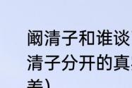 阚清子和谁谈了8年恋爱（纪凌尘和阚清子分开的真实原因是否是因为年龄差）