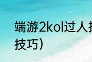 端游2kol过人技巧（2kol2过人实用技巧）