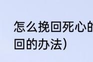 怎么挽回死心的老婆（老婆伤透心挽回的办法）