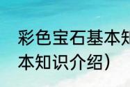 彩色宝石基本知识介绍（彩色宝石基本知识介绍）