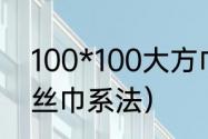 100*100大方巾的系法（实用好看的丝巾系法）