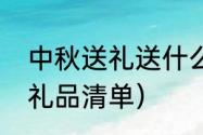 中秋送礼送什么礼品最好（中秋工会礼品清单）