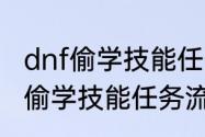 dnf偷学技能任务流程是怎样的（dnf偷学技能任务流程是怎样的）