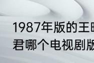 1987年版的王昭君电视连续剧（王昭君哪个电视剧版本评分高）