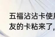 五福沾沾卡使用技巧（用沾福卡把朋友的卡粘来了,朋友还有这张卡么）