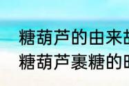 糖葫芦的由来故事幼儿（为什么弄冰糖葫芦裹糖的时候要甩一下）