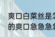 爽口白菜丝是怎么做的（肉胶怎样做的爽口急急急急）